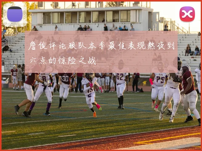 詹俊评论狼队本季最佳表现熬夜到六点的惊险之战