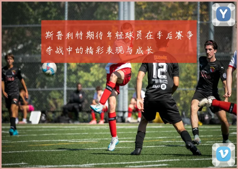斯普利特期待年轻球员在季后赛争夺战中的精彩表现与成长