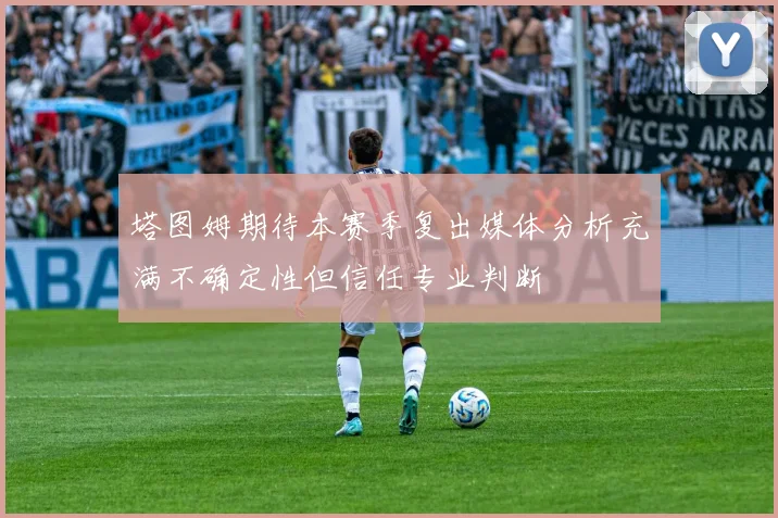 塔图姆期待本赛季复出媒体分析充满不确定性但信任专业判断