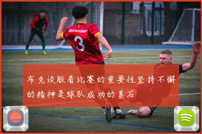 布克谈胶着比赛的重要性坚持不懈的精神是球队成功的基石