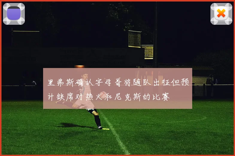 里弗斯确认字母哥将随队出征但预计缺席对热火和尼克斯的比赛
