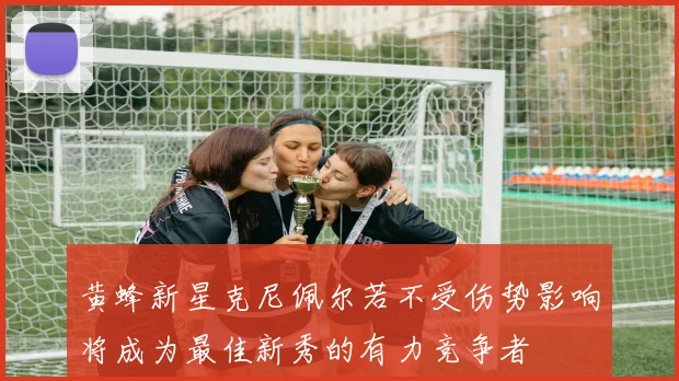 黄蜂新星克尼佩尔若不受伤势影响将成为最佳新秀的有力竞争者