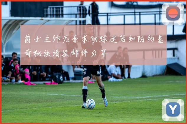 爵士主帅无奈求助球迷若知防约基奇秘诀请发邮件分享