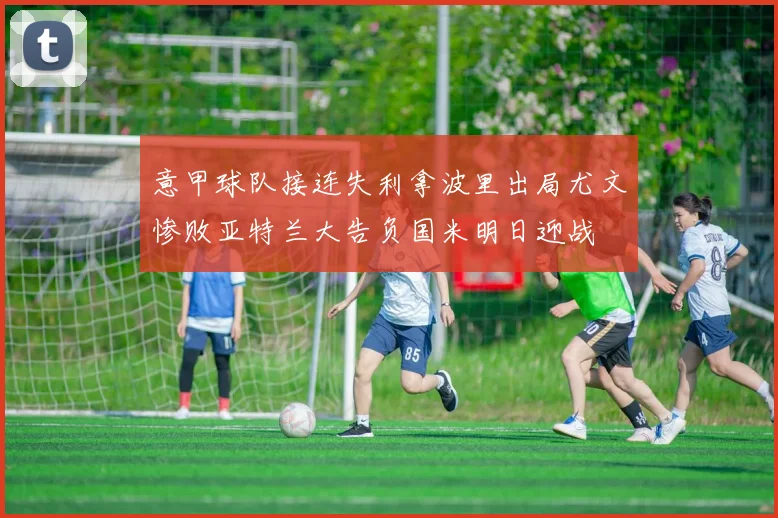 意甲球队接连失利拿波里出局尤文惨败亚特兰大告负国米明日迎战