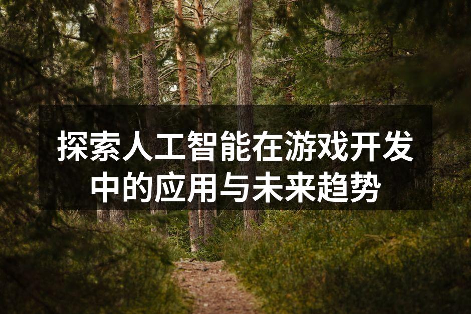 探索人工智能在游戏开发中的应用与未来趋势